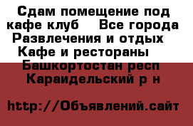 Сдам помещение под кафе,клуб. - Все города Развлечения и отдых » Кафе и рестораны   . Башкортостан респ.,Караидельский р-н